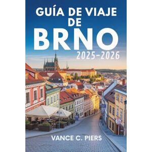 Piers, Vance C. GUÍA DE VIAJE DE BRNO 2025-2026: Un viaje a través de la cultura checa y sus tesoros ocultos Piers, Vance C. GUÍA DE VIAJE DE BRNO 2025-2026: Un viaje a través de la cultura checa y sus tesoros ocultos