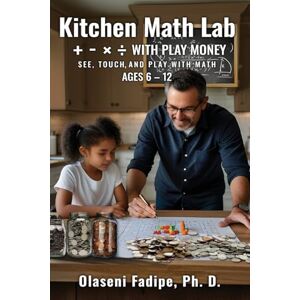 Fadipe, Olaseni Tunde Kitchen Math Lab: +, -, ×, ÷ with Play Money Fadipe, Olaseni Tunde Kitchen Math Lab: +, -, ×, ÷ with Play Money