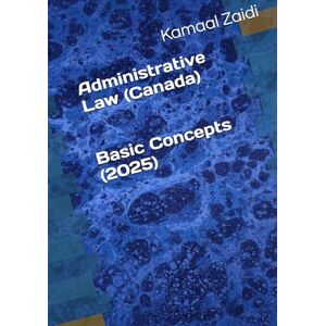 Zaidi, Kamaal Administrative Law (Canada) Basic Concepts (2025) Zaidi, Kamaal Administrative Law (Canada) Basic Concepts (2025)