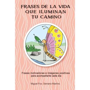 Serrano Martino, Sr Miguel Francisco Frases de la vida para iluminar tu camino: Frases motivadoras e imágenes positivas para acompañarte cada dia Serrano Martino, Sr Miguel Francisco Frases de la vida para iluminar tu camino: Frases motivadoras e imágenes positivas para acompañarte cada dia