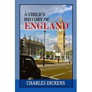 Dickens, Charles A Child's History of England: Exploring the Rise and Fall of Empires, Monarchs, and Legends in British History Dickens, Charles A Child's History of England: Exploring the Rise and Fall of Empires, Monarchs, and Legends in British History