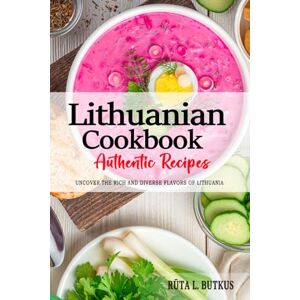 Butkus, Rūta L Lithuanian Cookbook Uncover the Rich and Diverse Flavors of Lithuania: The Collection of Traditional and Authentic Lithuanian Recipes Passed Down from Generations. Butkus, Rūta L Lithuanian Cookbook Uncover the Rich and Diverse Flavors of Lithuania: The Collection of Traditional and Authentic Lithuanian Recipes Passed Down from Generations.