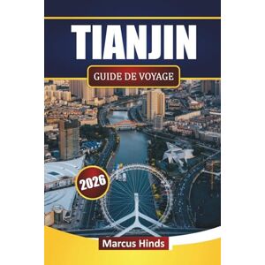 Hinds, Marcus TIANJIN GUIDE DE VOYAGE 2026: Découvrez des monuments modernes, des trésors cachés, la cuisine locale et les expériences culturelles du nord de la Chine Hinds, Marcus TIANJIN GUIDE DE VOYAGE 2026: Découvrez des monuments modernes, des trésors cachés, la cuisine locale et les expériences culturelles du nord de la Chine