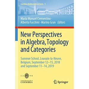 New Perspectives in Algebra, Topology and Categories: Summer School, Louvain-la-Neuve, Belgium, September 12-15, 2018 and September 11-14, 2019 (Coimbra Mathematical Texts, 1) New Perspectives in Algebra, Topology and Categories: Summer School, Louvain-la-Neuve, Belgium, September 12-15, 2018 and September 11-14, 2019 (Coimbra Mathematical Texts, 1)