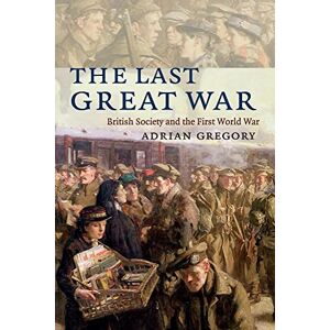 Gregory, Adrian The Last Great War: British Society And The First World War Gregory, Adrian The Last Great War: British Society And The First World War