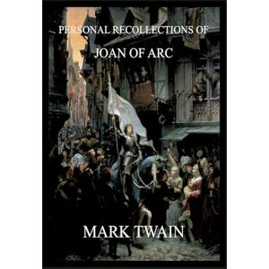 Twain, Mark Personal Recollections of Joan of Arc: Historically Annotated Edition Twain, Mark Personal Recollections of Joan of Arc: Historically Annotated Edition