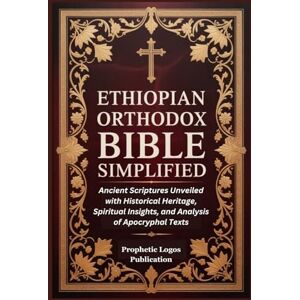 Publication, Prophetic Logos Ethiopian Orthodox Bible Simplified: Ancient Scriptures Unveiled with Historical Heritage, Spiritual Insights, and Analysis of Apocryphal Texts Publication, Prophetic Logos Ethiopian Orthodox Bible Simplified: Ancient Scriptures Unveiled with Historical Heritage, Spiritual Insights, and Analysis of Apocryphal Texts