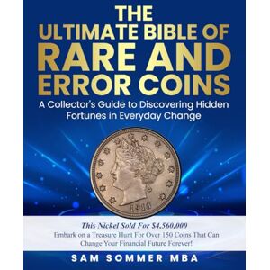 Sommer MBA, Sam The Ultimate Bible of Rare and Error Coins Embark on a Treasure Hunt For Over 150 Coins That Can Change Your Financial Future Forever!: A Collector's ... Hidden Fortunes in Everyday Change Sommer MBA, Sam The Ultimate Bible of Rare and Error Coins Embark on a Treasure Hunt For Over 150 Coins That Can Change Your Financial Future Forever!: A Collector's ... Hidden Fortunes in Everyday Change