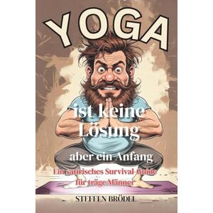 Brödel, Steffen Yoga ist keine Lösung – aber ein Anfang Ein satirisches Survival-Guide für träge Männer – Geschenkbuch für Männer (Schön Sarkastisch – Wenn du nicht ... du etwas falsch. Humor ist für jeden da.) Brödel, Steffen Yoga ist keine Lösung – aber ein Anfang Ein satirisches Survival-Guide für träge Männer – Geschenkbuch für Männer (Schön Sarkastisch – Wenn du nicht ... du etwas falsch. Humor ist für jeden da.)