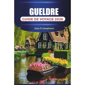 Josephson, Jane R. GUELDRE GUIDE DE VOYAGE 2026: Parcs nationaux, châteaux, pistes cyclables, villes historiques, cuisine locale, sentiers naturels et conseils de vacances aux Pays-Bas Josephson, Jane R. GUELDRE GUIDE DE VOYAGE 2026: Parcs nationaux, châteaux, pistes cyclables, villes historiques, cuisine locale, sentiers naturels et conseils de vacances aux Pays-Bas
