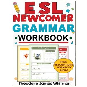 Whitman, Theodore James Esl Newcomer Grammar Workbook: Comprehensive ESL Grammar & Sentence building Workbook for Beginners Engaging Worksheets and Activities for New English Learners (Esl Newcomer Workbooks) Whitman, Theodore James Esl Newcomer Grammar Workbook: Comprehensive ESL Grammar & Sentence building Workbook for Beginners Engaging Worksheets and Activities for New English Learners (Esl Newcomer Workbooks)