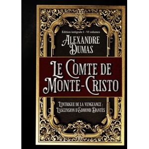 Dumas, Alexandre Le Comte de Monte-Cristo L'intrigue de la vengeance : L'ascension d'Edmond Dantès Édition intégrale I VI volumes: Classic collector Dumas, Alexandre Le Comte de Monte-Cristo L'intrigue de la vengeance : L'ascension d'Edmond Dantès Édition intégrale I VI volumes: Classic collector