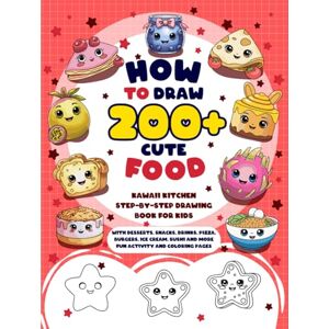Hewitt, Jasper How to Draw 200+ Cute Food: Kawaii Kitchen Step-by-Step Drawing Book for Kids with Desserts, Snacks, Drinks, Pizza, Burgers, Ice Cream, Sushi and More Fun Activity and Coloring Pages Hewitt, Jasper How to Draw 200+ Cute Food: Kawaii Kitchen Step-by-Step Drawing Book for Kids with Desserts, Snacks, Drinks, Pizza, Burgers, Ice Cream, Sushi and More Fun Activity and Coloring Pages