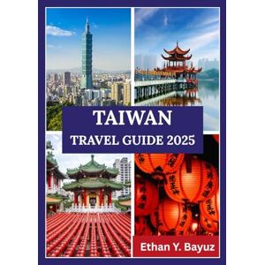 Y. Bayuz, Ethan TAIWAN TRAVEL GUIDE 2025: From Vibrant Cities to Serene Landscapes—A Deep Dive Into Culture, Daily Life, and Iconic Island Destinations Y. Bayuz, Ethan TAIWAN TRAVEL GUIDE 2025: From Vibrant Cities to Serene Landscapes—A Deep Dive Into Culture, Daily Life, and Iconic Island Destinations