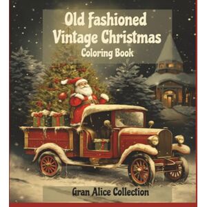 Collection, Gran Alice Old Fashioned Vintage Christmas Coloring Book: Beautiful Cozy Christmas Color Pages With Stunning Winter Scenes for Adult, Teens and Kids Collection, Gran Alice Old Fashioned Vintage Christmas Coloring Book: Beautiful Cozy Christmas Color Pages With Stunning Winter Scenes for Adult, Teens and Kids