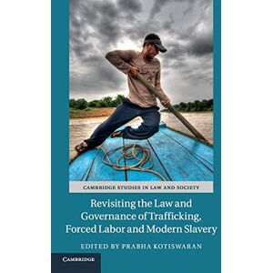 Revisiting the Law and Governance of Trafficking, Forced Labor and Modern Slavery (Cambridge Studies in Law and Society) Revisiting the Law and Governance of Trafficking, Forced Labor and Modern Slavery (Cambridge Studies in Law and Society)