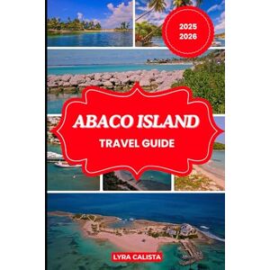 Calista, Lyra ABACO ISLAND TRAVEL GUIDE 2025-2026: Experience the wonders of Abaco Island with Suggested Itineraries, Authentic Adventures, Cozy Stays, and Must-Visit Beaches. Calista, Lyra ABACO ISLAND TRAVEL GUIDE 2025-2026: Experience the wonders of Abaco Island with Suggested Itineraries, Authentic Adventures, Cozy Stays, and Must-Visit Beaches.