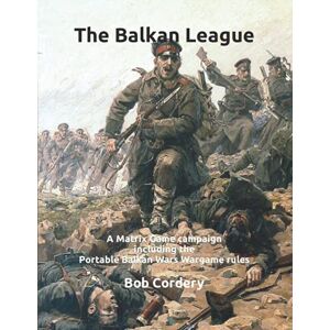 Cordery, Bob The Balkan League: A Matrix Game campaign including the Portable Balkan Wars Wargame rules Cordery, Bob The Balkan League: A Matrix Game campaign including the Portable Balkan Wars Wargame rules