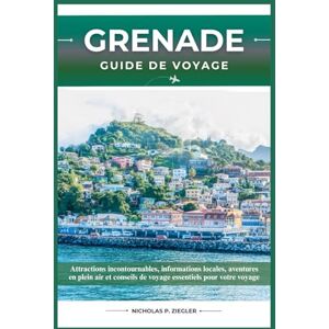 ZIEGLER, NICHOLAS P. GRENADE GUIDE DE VOYAGE: Attractions incontournables, informations locales, aventures en plein air et conseils de voyage essentiels pour votre voyage ZIEGLER, NICHOLAS P. GRENADE GUIDE DE VOYAGE: Attractions incontournables, informations locales, aventures en plein air et conseils de voyage essentiels pour votre voyage