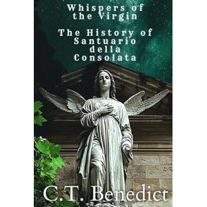 Benedict, C.T. Whispers of the Virgin: The History of Santuario della Consolata: Sacred Compass: The Light Of Modern Catholicism Vol.43 Benedict, C.T. Whispers of the Virgin: The History of Santuario della Consolata: Sacred Compass: The Light Of Modern Catholicism Vol.43