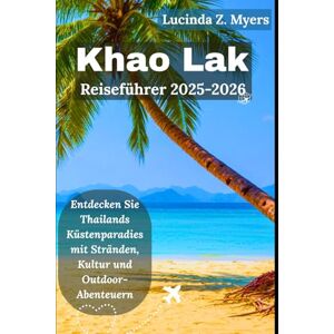 Myers, Lucinda Z. Khao Lak Reiseführer 2025-2026: Entdecken Sie Thailands Küstenparadies mit Stränden, Kultur und Outdoor-Abenteuern Myers, Lucinda Z. Khao Lak Reiseführer 2025-2026: Entdecken Sie Thailands Küstenparadies mit Stränden, Kultur und Outdoor-Abenteuern