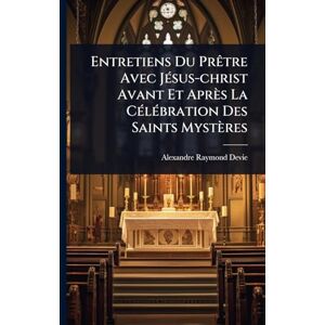Devie, Alexandre-Raymond Entretiens Du PrÃatre Avec JÃ(c)sus-christ Avant Et Après La CÃ(c)lÃ(c)bration Des Saints Mystères Devie, Alexandre-Raymond Entretiens Du PrÃatre Avec JÃ(c)sus-christ Avant Et Après La CÃ(c)lÃ(c)bration Des Saints Mystères