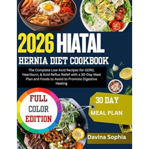 SOPHIA, DAVINA 2026 HIATAL HERNIA DIET COOKBOOK: The Complete Low-Acid Recipes for GERD, Heartburn, & Acid Reflux Relief with a 30-Day Meal Plan and Foods to Avoid to Promote Digestive Healing SOPHIA, DAVINA 2026 HIATAL HERNIA DIET COOKBOOK: The Complete Low-Acid Recipes for GERD, Heartburn, & Acid Reflux Relief with a 30-Day Meal Plan and Foods to Avoid to Promote Digestive Healing
