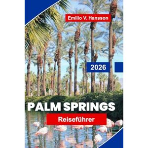 Hansson, Emilio V. Palm Springs Reiseführer 2026: Erkunden Sie Wüstenlandschaften, Luxusresorts, Kunst und Design, lokale Küche und wichtige Tipps für Ihren Kurzurlaub in Kalifornien Hansson, Emilio V. Palm Springs Reiseführer 2026: Erkunden Sie Wüstenlandschaften, Luxusresorts, Kunst und Design, lokale Küche und wichtige Tipps für Ihren Kurzurlaub in Kalifornien