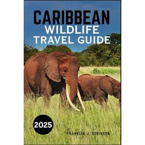 Robinson CARIBBEAN WILDLIFE TRAVEL GUIDE 2025: An Exploration of the Region's Unique Species, Protected Habitats, and Sustainable Travel Experiences Robinson CARIBBEAN WILDLIFE TRAVEL GUIDE 2025: An Exploration of the Region's Unique Species, Protected Habitats, and Sustainable Travel Experiences
