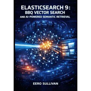 SULLIVAN, EERO ELASTICSEARCH 9: BBQ VECTOR SEARCH AND AI-POWERED SEMANTIC RETRIEVAL: BUILD PRODUCTION SYSTEMS WITH BETTER BINARY QUANTIZATION, ES QL JOINS, AND HYBRID SEARCH FOR RAG APPLICATIONS SULLIVAN, EERO ELASTICSEARCH 9: BBQ VECTOR SEARCH AND AI-POWERED SEMANTIC RETRIEVAL: BUILD PRODUCTION SYSTEMS WITH BETTER BINARY QUANTIZATION, ES QL JOINS, AND HYBRID SEARCH FOR RAG APPLICATIONS