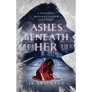 Erickson, J.R. Ashes Beneath Her: A Northern Michigan Asylum Novel Erickson, J.R. Ashes Beneath Her: A Northern Michigan Asylum Novel