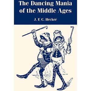 Hecker, J F C The Dancing Mania of the Middle Ages Hecker, J F C The Dancing Mania of the Middle Ages