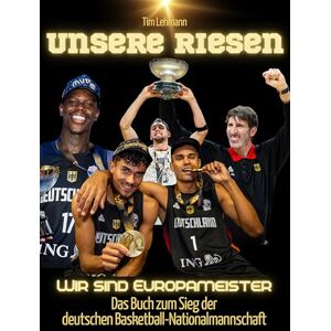 Lehmann, Tim Unsere Riesen: Wir sind Europameister Das Buch zum Sieg der deutschen Basketball-Nationalmannschaft. Komplett in Farbe Lehmann, Tim Unsere Riesen: Wir sind Europameister Das Buch zum Sieg der deutschen Basketball-Nationalmannschaft. Komplett in Farbe
