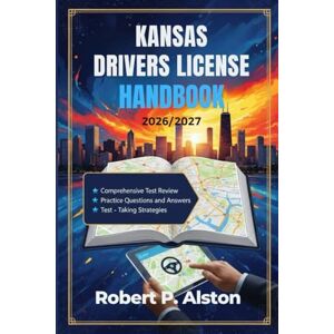 ALSTON, ROBERT P. KANSAS DRIVERS LICENSE HANDBOOK 2026/2027: A Practical Manual for Mastering Traffic Laws and On-the-Road Safety ALSTON, ROBERT P. KANSAS DRIVERS LICENSE HANDBOOK 2026/2027: A Practical Manual for Mastering Traffic Laws and On-the-Road Safety