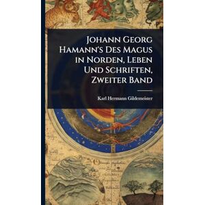 Gildemeister, Karl Hermann Johann Georg Hamann's Des Magus in Norden, Leben Und Schriften, Zweiter Band Gildemeister, Karl Hermann Johann Georg Hamann's Des Magus in Norden, Leben Und Schriften, Zweiter Band