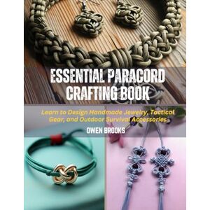 Brooks, Owen Essential Paracord Crafting Book: Learn to Design Handmade Jewelry, Tactical Gear, and Outdoor Survival Accessories Brooks, Owen Essential Paracord Crafting Book: Learn to Design Handmade Jewelry, Tactical Gear, and Outdoor Survival Accessories