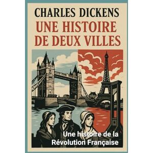 Dickens, Charles Une histoire de deux villes: Une histoire de la Révolution Française Dickens, Charles Une histoire de deux villes: Une histoire de la Révolution Française