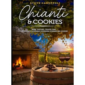 CAROPPOLI, STEVE CHIANTI & COOKIES: WINE TASTING, TRAVEL AND THE CHIANTI & COOKIES WEEKEND SOMMELIER COURSE CAROPPOLI, STEVE CHIANTI & COOKIES: WINE TASTING, TRAVEL AND THE CHIANTI & COOKIES WEEKEND SOMMELIER COURSE