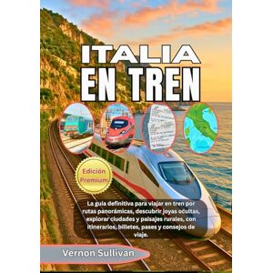 Sullivan, Vernon ITALIA EN TREN 2026: La guía definitiva para viajar en tren por rutas panorámicas, descubrir joyas ocultas, explorar ciudades y paisajes rurales, con itinerarios, billetes, pases y consejos de viaje. Sullivan, Vernon ITALIA EN TREN 2026: La guía definitiva para viajar en tren por rutas panorámicas, descubrir joyas ocultas, explorar ciudades y paisajes rurales, con itinerarios, billetes, pases y consejos de viaje.
