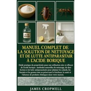Cropwell, James Manuel Complet De La Solution De Nettoyage Et De Lutte Antiparasitaire À L'acide Borique: Guide pratique du propriétaire pour une utilisation sûre et ... de produits chimiques dans votre maison. Cropwell, James Manuel Complet De La Solution De Nettoyage Et De Lutte Antiparasitaire À L'acide Borique: Guide pratique du propriétaire pour une utilisation sûre et ... de produits chimiques dans votre maison.