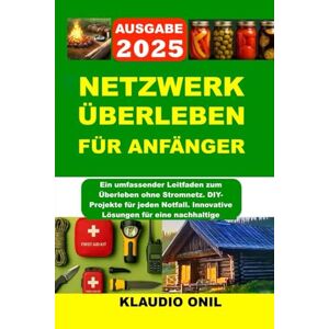 KLAUDIO ONIL NETZWERK ÜBERLEBEN FÜR ANFÄNGER: Ein umfassender Leitfaden zum Überleben ohne Stromnetz. DIY-Projekte für jeden Notfall. Innovative Lösungen für eine nachhaltige Zukunft KLAUDIO ONIL NETZWERK ÜBERLEBEN FÜR ANFÄNGER: Ein umfassender Leitfaden zum Überleben ohne Stromnetz. DIY-Projekte für jeden Notfall. Innovative Lösungen für eine nachhaltige Zukunft