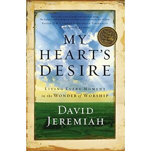Jeremiah, Dr. David My Heart's Desire: Living Every Moment in the Wonder of Worship Jeremiah, Dr. David My Heart's Desire: Living Every Moment in the Wonder of Worship
