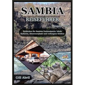 Abril, Gill SAMBIA REISEFÜHRER 2025: Das ungezähmte Herz Afrikas erkunden: Eine Reise durch Sambias Nationalparks, lokale Kulturen, Abenteuerpfade und verborgene Schätze (Unterwegs: Reiseführer von Gill Abril) Abril, Gill SAMBIA REISEFÜHRER 2025: Das ungezähmte Herz Afrikas erkunden: Eine Reise durch Sambias Nationalparks, lokale Kulturen, Abenteuerpfade und verborgene Schätze (Unterwegs: Reiseführer von Gill Abril)