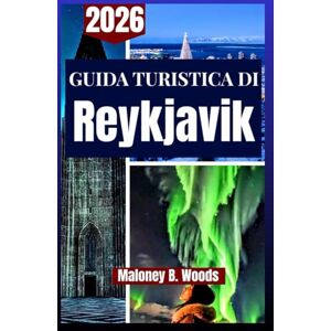 Woods, Maloney B. GUIDA TURISTICA DI REYKJAVIK 2026: Manuale del viaggiatore per la vita in città, le sorgenti termali, l'itinerario e la caccia all'aurora boreale Woods, Maloney B. GUIDA TURISTICA DI REYKJAVIK 2026: Manuale del viaggiatore per la vita in città, le sorgenti termali, l'itinerario e la caccia all'aurora boreale