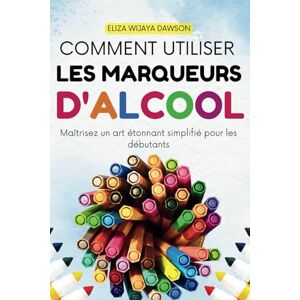 Dawson, Eliza Wijaya Comment utiliser les marqueurs d'alcool: Maîtrisez un art étonnant simplifié pour les débutants Dawson, Eliza Wijaya Comment utiliser les marqueurs d'alcool: Maîtrisez un art étonnant simplifié pour les débutants