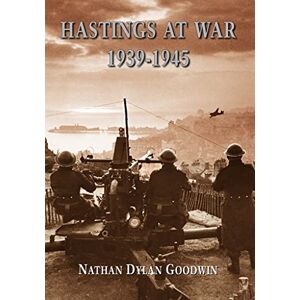 Goodwin, Nathan Dylan Hastings at War 1939-1945 Goodwin, Nathan Dylan Hastings at War 1939-1945