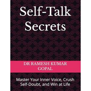 GOPAL, DR RAMESH KUMAR Self-Talk Secrets: Master Your Inner Voice, Crush Self-Doubt, and Win at Life GOPAL, DR RAMESH KUMAR Self-Talk Secrets: Master Your Inner Voice, Crush Self-Doubt, and Win at Life