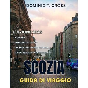 Cross SCOZIA Guida di viaggio 2025: Alla scoperta della Scozia: la tua guida definitiva dalla A alla Z per una cultura immersiva, una cucina deliziosa e viaggi su strada indimenticabili Cross SCOZIA Guida di viaggio 2025: Alla scoperta della Scozia: la tua guida definitiva dalla A alla Z per una cultura immersiva, una cucina deliziosa e viaggi su strada indimenticabili