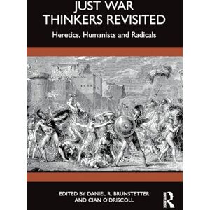 Just War Thinkers Revisited: Heretics, Humanists and Radicals (War, Conflict and Ethics) Just War Thinkers Revisited: Heretics, Humanists and Radicals (War, Conflict and Ethics)