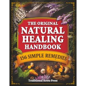 Press, Traditional Roots The Original Natural Healing Handbook: 156 Simple Herbal Remedies You Can Make at Home For Pain, Sleep, Digestion, Stress, & Immunity Press, Traditional Roots The Original Natural Healing Handbook: 156 Simple Herbal Remedies You Can Make at Home For Pain, Sleep, Digestion, Stress, & Immunity